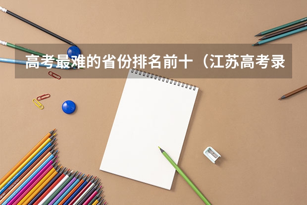高考最难的省份排名前十（江苏高考录取率）