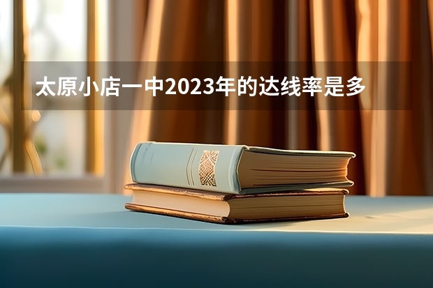 太原小店一中2023年的达线率是多少