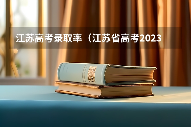 江苏高考录取率（江苏省高考2023本科录取率）