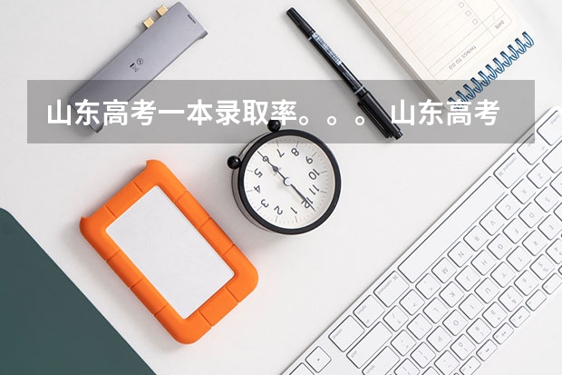 山东高考一本录取率。。。 山东高考一本录取率