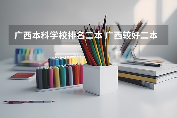 广西本科学校排名二本 广西较好二本院校排名