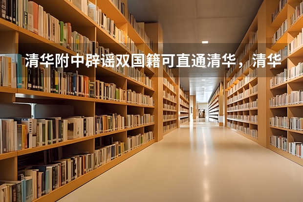 清华附中辟谣双国籍可直通清华，清华大学的录取方式都有哪些？