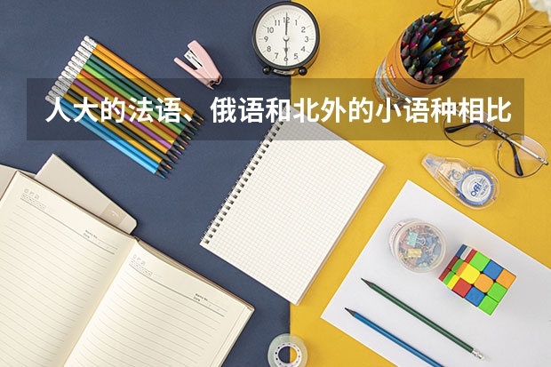 人大的法语、俄语和北外的小语种相比,哪个好?