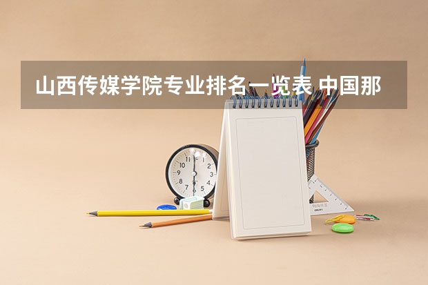 山西传媒学院专业排名一览表 中国那些二本的传媒大学啊？