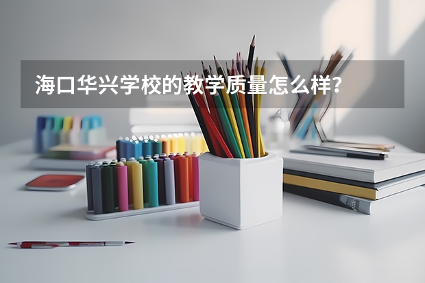 海口华兴学校的教学质量怎么样？