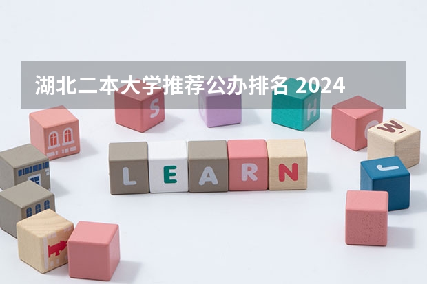 湖北二本大学推荐公办排名 2024年湖北最好的公办二本大学排名