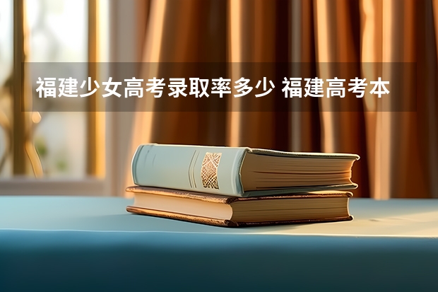福建少女高考录取率多少 福建高考本科录取率