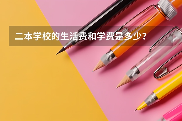 二本学校的生活费和学费是多少？