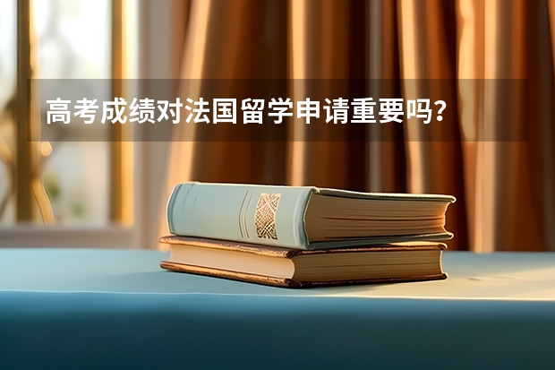 高考成绩对法国留学申请重要吗？