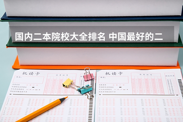 国内二本院校大全排名 中国最好的二本院校排名及分数线