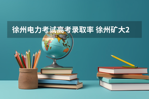 徐州电力考试高考录取率 徐州矿大2023高考分数线