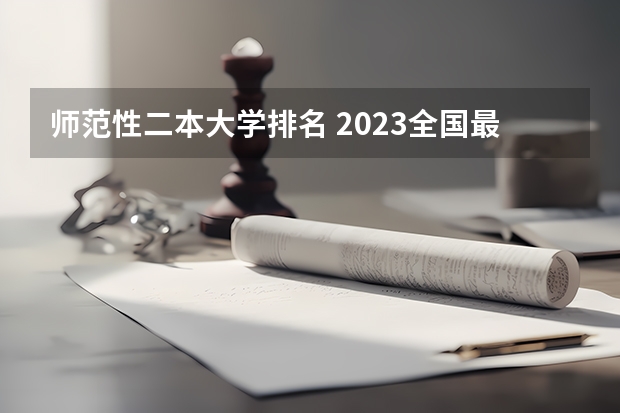 师范性二本大学排名 2023全国最好二本师范大学排名