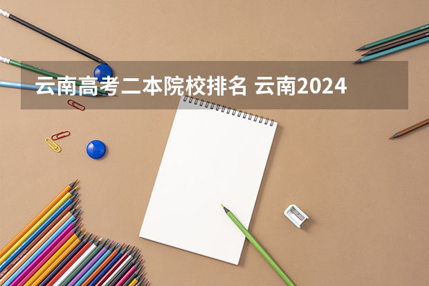 云南高考二本院校排名 云南2024二本大学最新排名及分数线位次