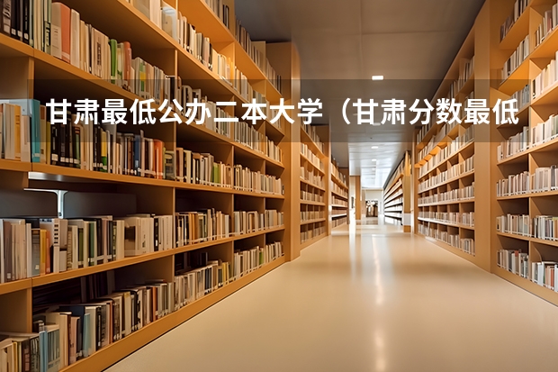 甘肃最低公办二本大学（甘肃分数最低的二本）