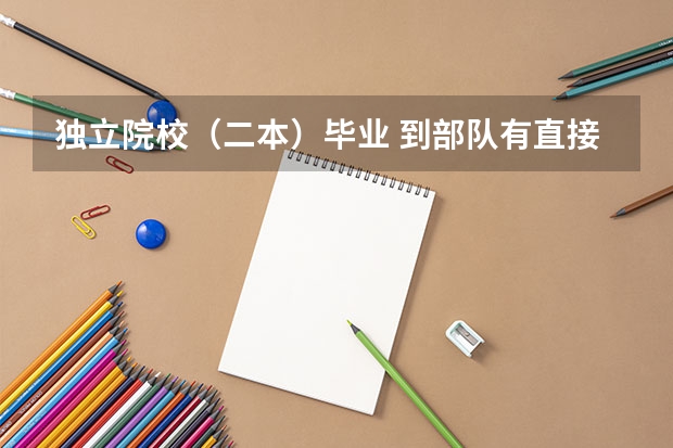 独立院校（二本）毕业 到部队有直接提干的机会吗？ 我是独立院校（二本）的大学生。我知道二本以上学历