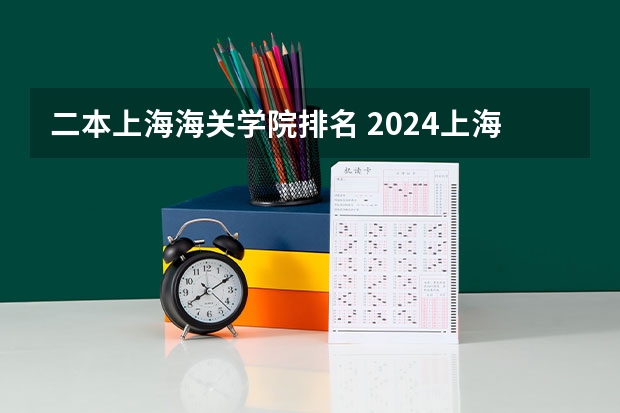 二本上海海关学院排名 2024上海最好的10所公办二本大学