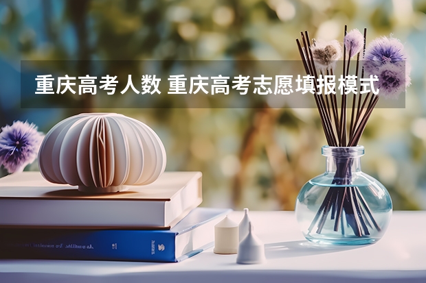 重庆高考人数 重庆高考志愿填报模式是怎样的?