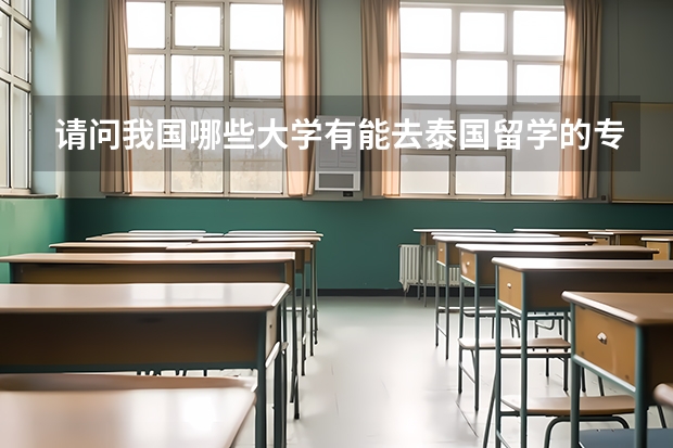 请问我国哪些大学有能去泰国留学的专业或有泰语专业的？是几本，今年高考录取线是多少呢？先谢谢了。
