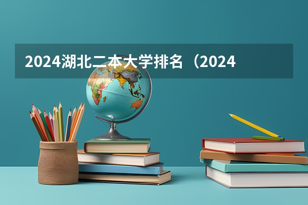 2024湖北二本大学排名（2024年湖北最好的公办二本大学排名）