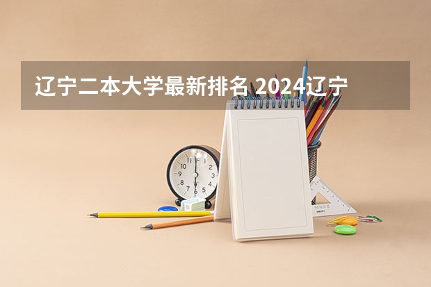 辽宁二本大学最新排名 2024辽宁最好的10所公办二本大学