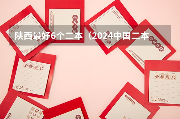 陕西最好6个二本（2024中国二本大学排行榜及分数线）