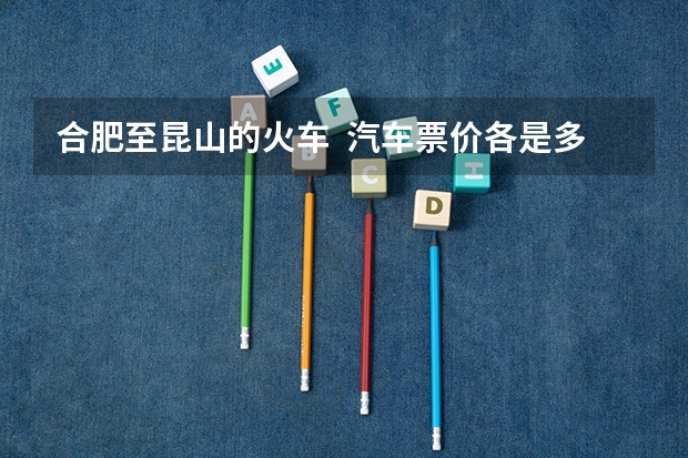 合肥至昆山的火车  汽车票价各是多少