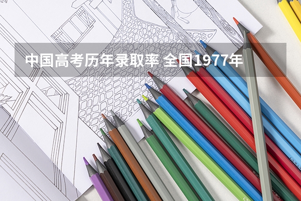 中国高考历年录取率 全国1977年-参加高考人数、录取人数和录取率