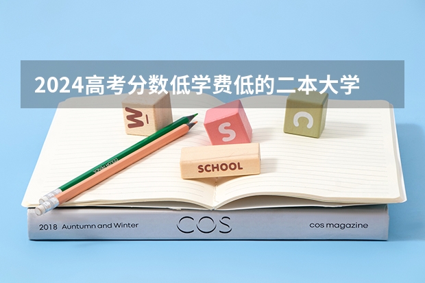 2024高考分数低学费低的二本大学有哪些