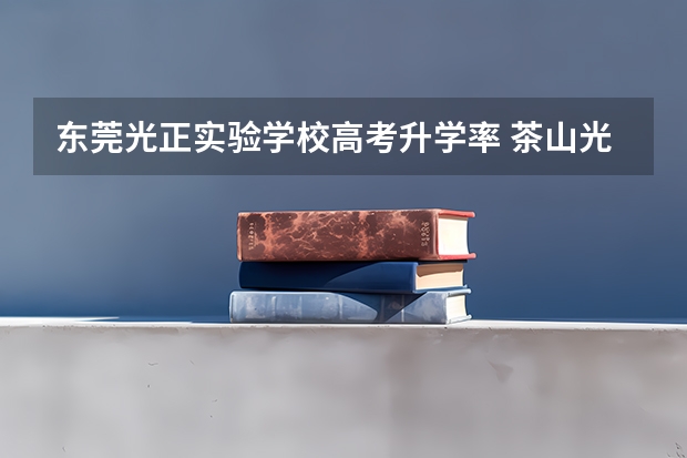 东莞光正实验学校高考升学率 茶山光正实验学校高考一本上线率