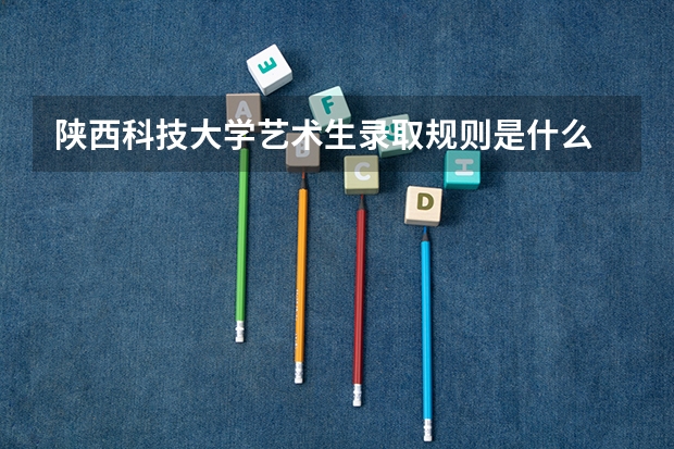 陕西科技大学艺术生录取规则是什么