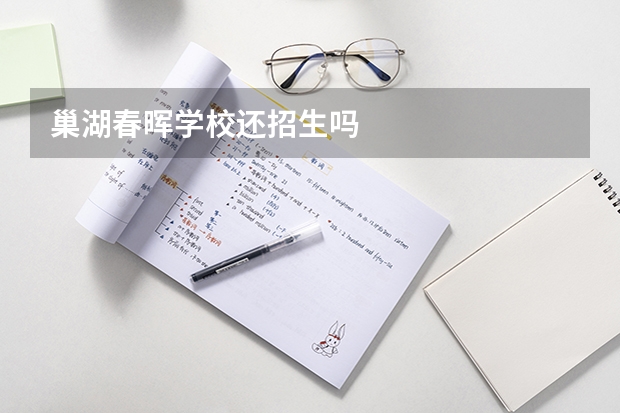 巢湖春晖学校还招生吗