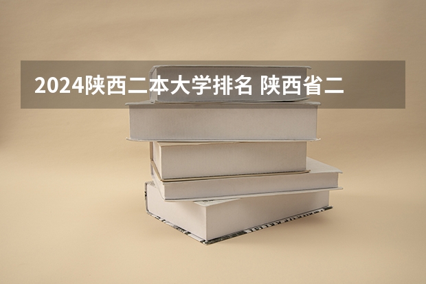 2024陕西二本大学排名 陕西省二本大学排名及分数线