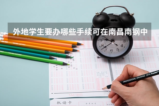 外地学生要办哪些手续可在南昌南钢中学就读