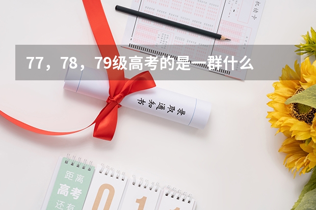 77，78，79级高考的是一群什么样的人