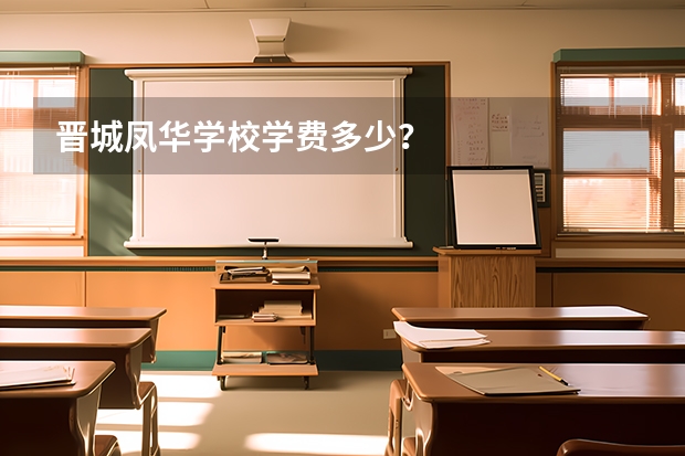 晋城凤华学校学费多少?