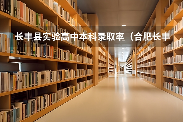 长丰县实验高中本科录取率（合肥长丰县有没有可以走对口高考的学校）