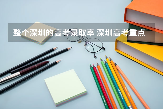 整个深圳的高考录取率 深圳高考重点本科录取率
