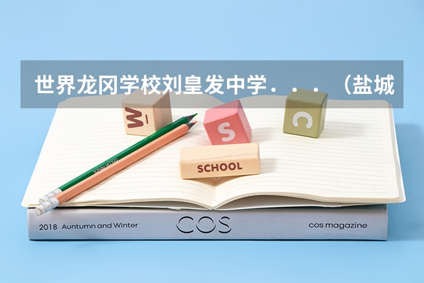 世界龙冈学校刘皇发中学．．．（盐城市龙冈中学录取分数线？）
