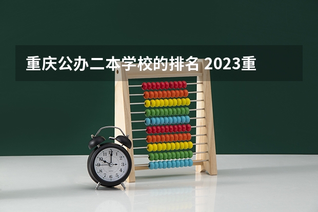 重庆公办二本学校的排名 2023重庆二本大学排名及录取分数线