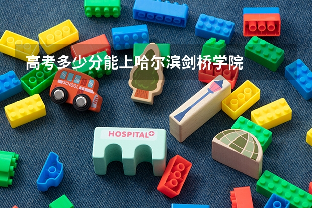 高考多少分能上哈尔滨剑桥学院