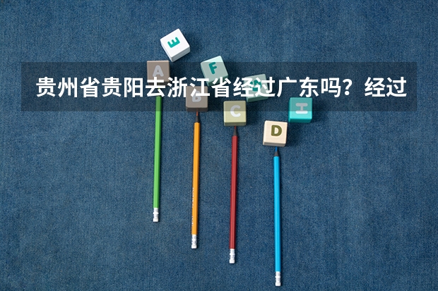 贵州省贵阳去浙江省经过广东吗？经过广东哪里？