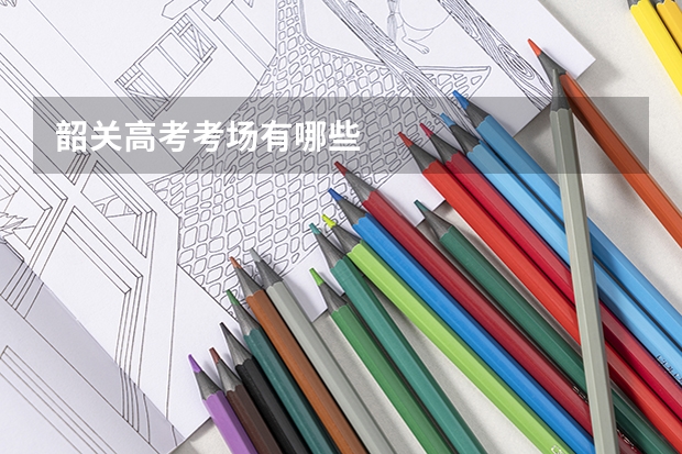 韶关高考考场有哪些