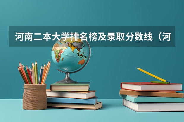 河南二本大学排名榜及录取分数线（河南近3年二本最低投档线）