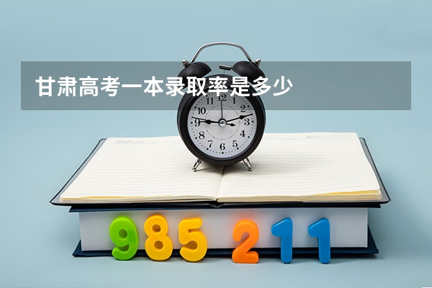 甘肃高考一本录取率是多少