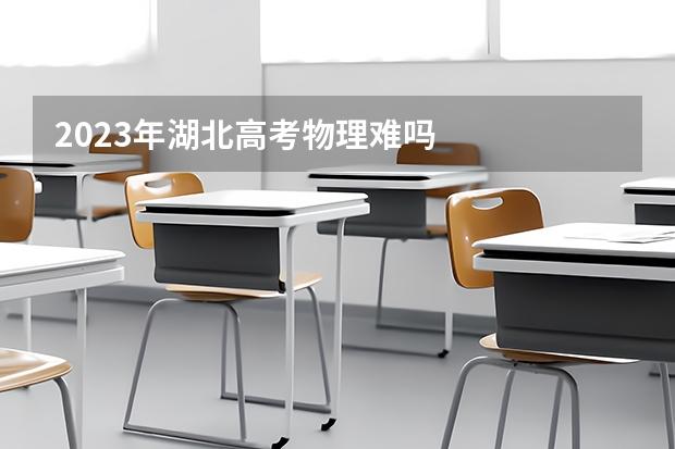 2023年湖北高考物理难吗
