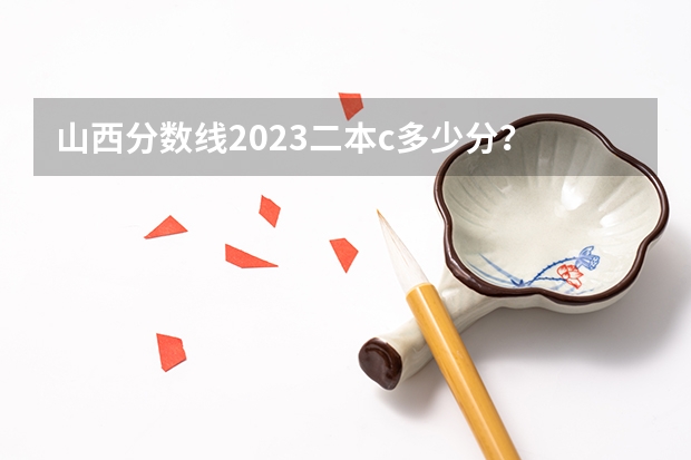 山西分数线2023二本c多少分？