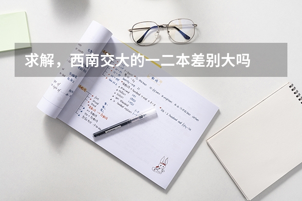 求解,西南交大的一二本差别大吗