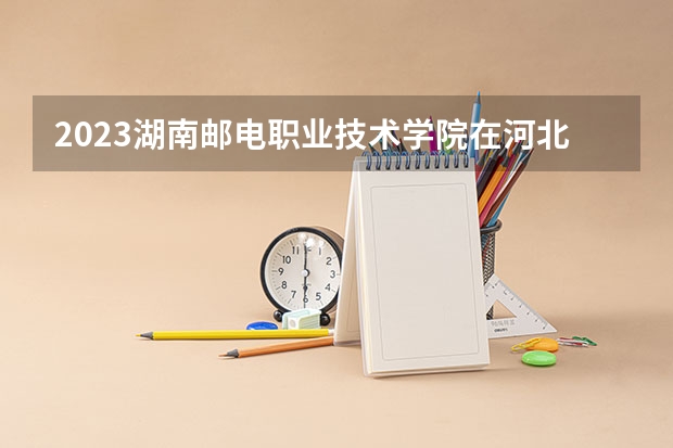 2023湖南邮电职业技术学院在河北高考各专业计划招多少人