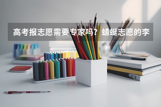 高考报志愿需要专家吗？蜻蜓志愿的李伟东怎么样？