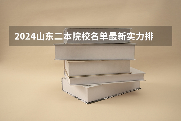 2024山东二本院校名单最新实力排名 山东最好的二本大学排名